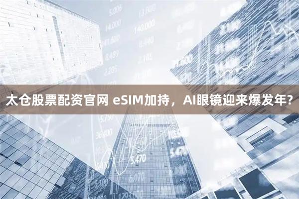 太仓股票配资官网 eSIM加持，AI眼镜迎来爆发年?