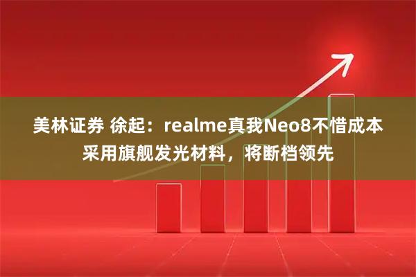 美林证券 徐起：realme真我Neo8不惜成本采用旗舰发光材料，将断档领先
