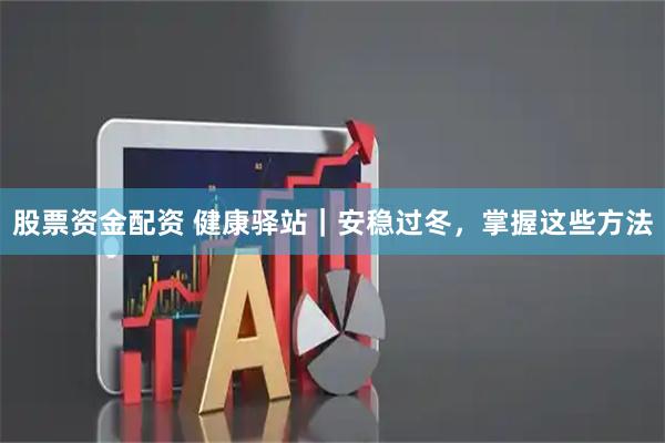 股票资金配资 健康驿站｜安稳过冬，掌握这些方法
