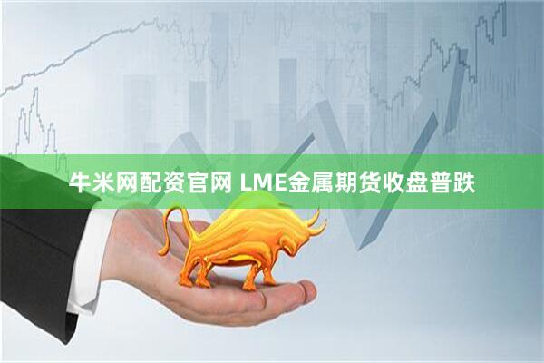 牛米网配资官网 LME金属期货收盘普跌
