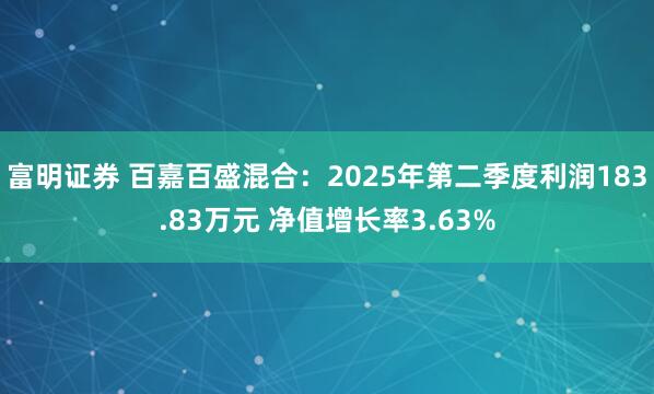 富明证券 百嘉百盛混合：2025年第二季度利润183.83万元 净值增长率3.63%