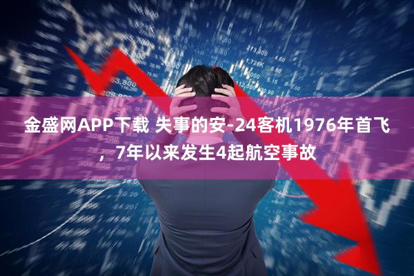 金盛网APP下载 失事的安-24客机1976年首飞，7年以来发生4起航空事故