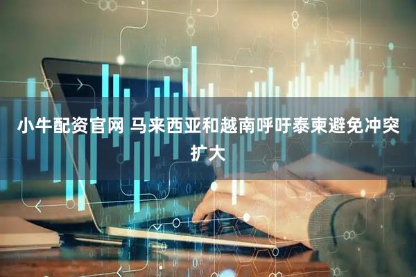 小牛配资官网 马来西亚和越南呼吁泰柬避免冲突扩大