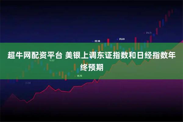 超牛网配资平台 美银上调东证指数和日经指数年终预期