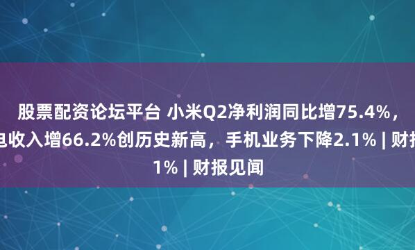 股票配资论坛平台 小米Q2净利润同比增75.4%,大家电收入增66.2%创历史新高,手机业务下降2.1% | 财报见闻