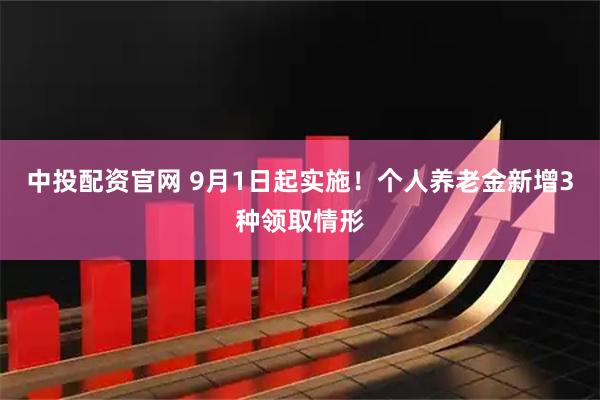 中投配资官网 9月1日起实施！个人养老金新增3种领取情形