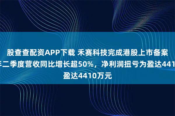 股查查配资APP下载 禾赛科技完成港股上市备案，今年二季度营收同比增长超50%，净利润扭亏为盈达4410万元