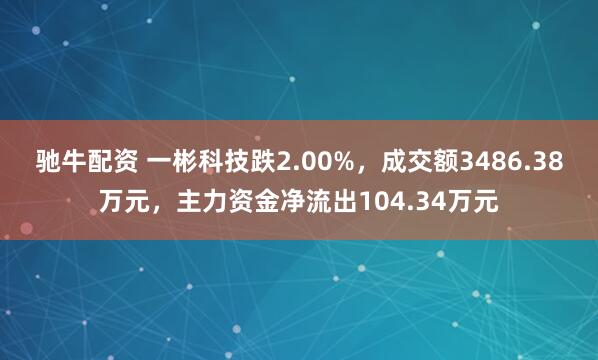 驰牛配资 一彬科技跌2.00%,成交额3486.38万元,主力资金净流出104.34万元