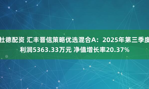 杜德配资 汇丰晋信策略优选混合A:2025年第三季度利润5363.33万元 净值增长率20.37%