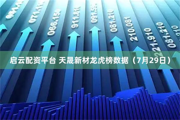 启云配资平台 天晟新材龙虎榜数据（7月29日）